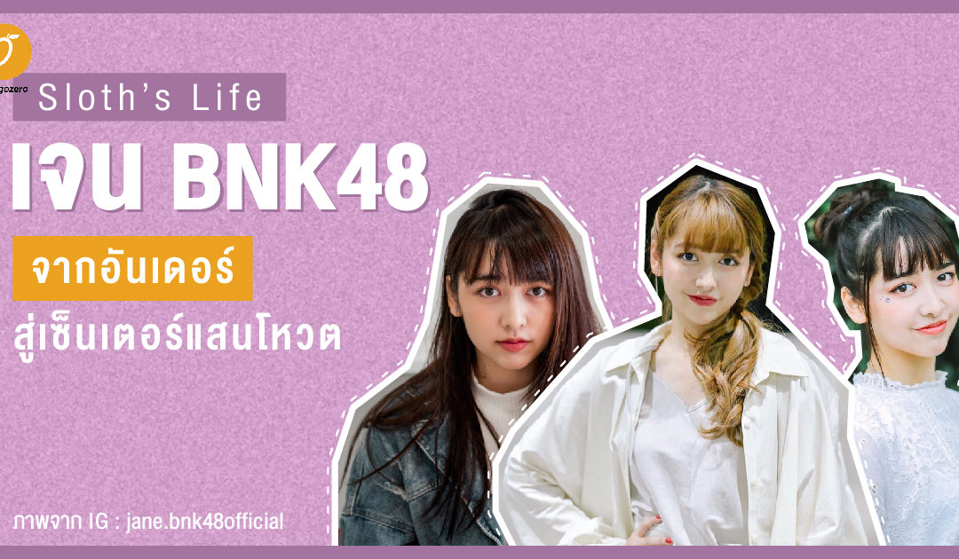 Sloth’s Life – เจน BNK48 จากอันเดอร์ สู่เซ็นเตอร์แสนโหวต