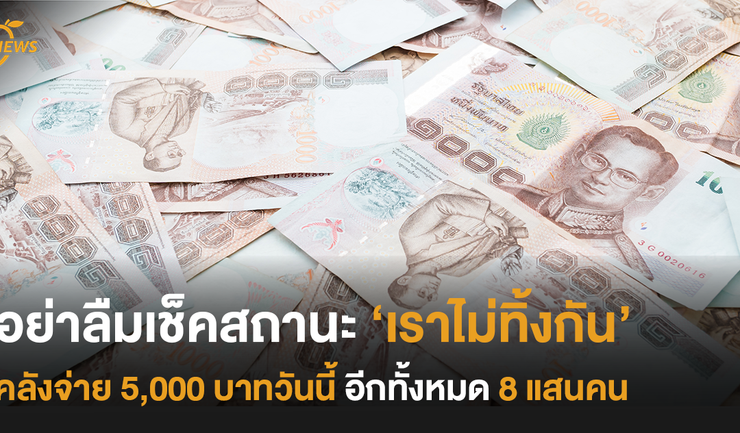 อย่าลืมเช็คสถานะ ‘เราไม่ทิ้งกัน’ คลังจ่าย 5,000 บาทวันนี้ อีกทั้งหมด 8 แสนคน