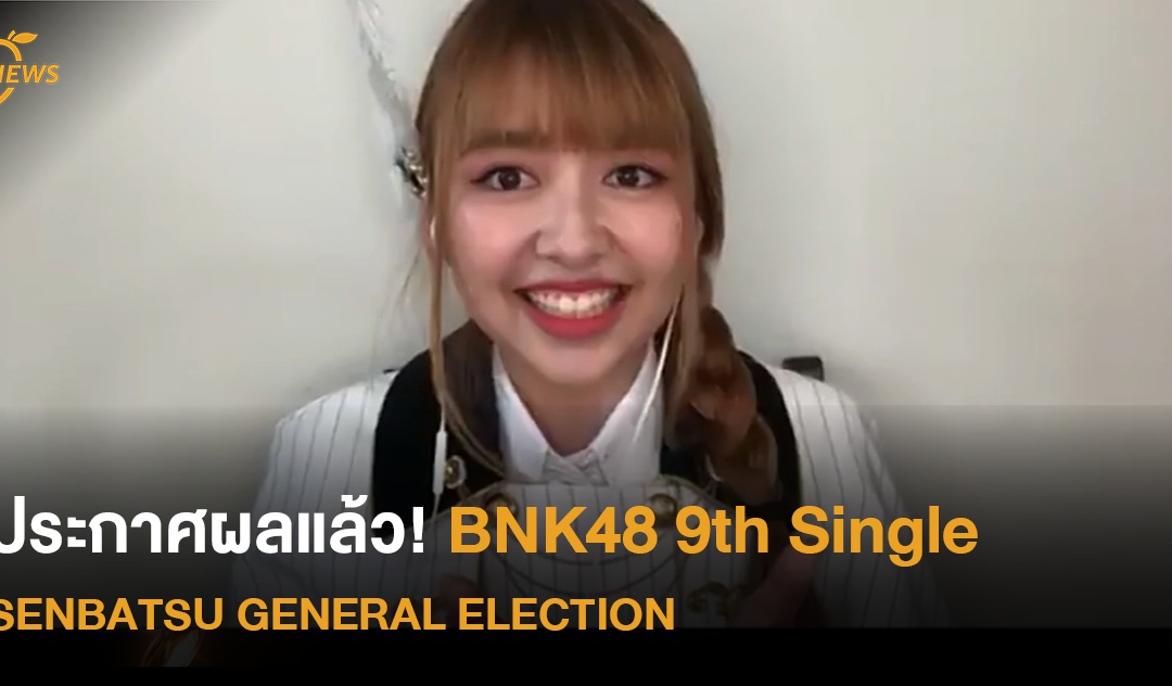 ประกาศผลแล้ว! BNK48 9TH Single SENBATSU GENERAL ELECTION ใครได้อันดับเท่าไหร่กันบ้าง ไปดูกัน