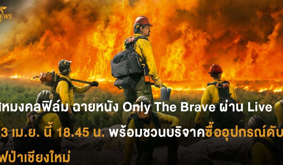 สหมงคลฟิล์ม ฉายหนัง Only The Brave  ผ่าน Live 23 เม.ย. นี้ 18.45 น. พร้อม ชวนบริจาคซื้ออุปกรณ์ดับไฟป่าเชียงใหม่