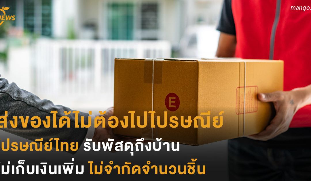 ส่งของได้ไม่ต้องไปไปรษณีย์! ไปรษณีย์ไทย รับพัสดุถึงบ้าน ไม่เก็บเงินเพิ่ม ไม่จำกัดจำนวนชิ้น