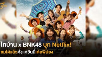 ไทบ้าน x BNK48 บุก Netflix! ชมได้แล้วตั้งแต่วันนี้เด้อพี่น้อง