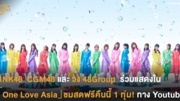 BNK48  CGM48 และวง 48Group  ร่วมแสดงใน Online Charity Concert「One Love Asia」ชมสดฟรีคืนนี้ 1 ทุ่ม! ทาง Youtube