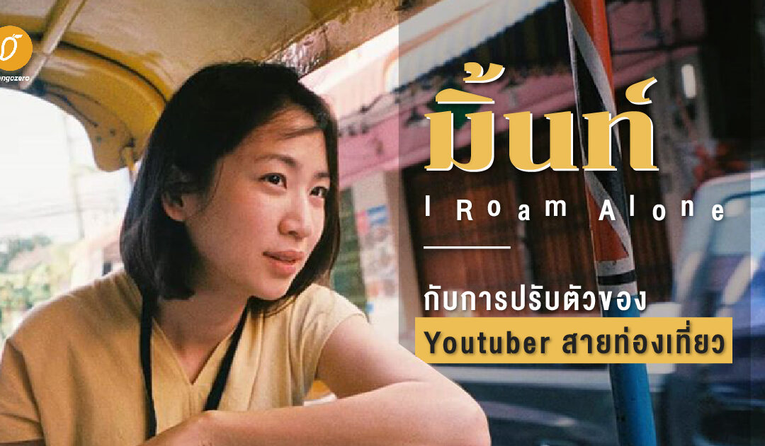 สัมภาษณ์พิเศษ: มิ้นท์ I Roam Alone  กับการปรับตัวของ Youtuber สายท่องเที่ยว