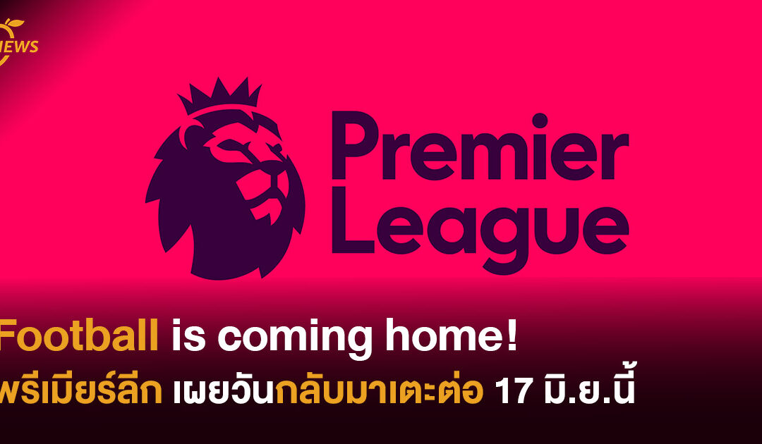 Football is coming home! พรีเมียร์ลีก เผยวันกลับมาเตะต่อ 17 มิ.ย.นี้