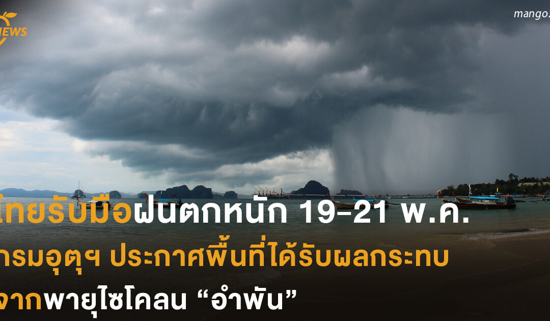 ไทยรับมือฝนตกหนัก 19-21 พ.ค. กรมอุตุฯ ประกาศพื้นที่ได้รับผลกระทบจากพายุไซโคลน “อำพัน”