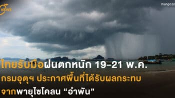 ไทยรับมือฝนตกหนัก 19-21 พ.ค. กรมอุตุฯ ประกาศพื้นที่ได้รับผลกระทบจากพายุไซโคลน “อำพัน”