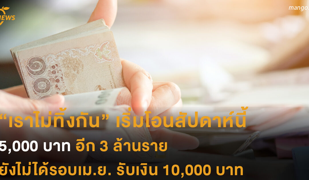 เราไม่ทิ้งกัน เริ่มโอนสัปดาห์นี้ 5,000 บาท อีก 3 ล้านราย คนที่ยังไม่ได้รอบเม.ย. รวบยอดเป็น 10,000 บาท