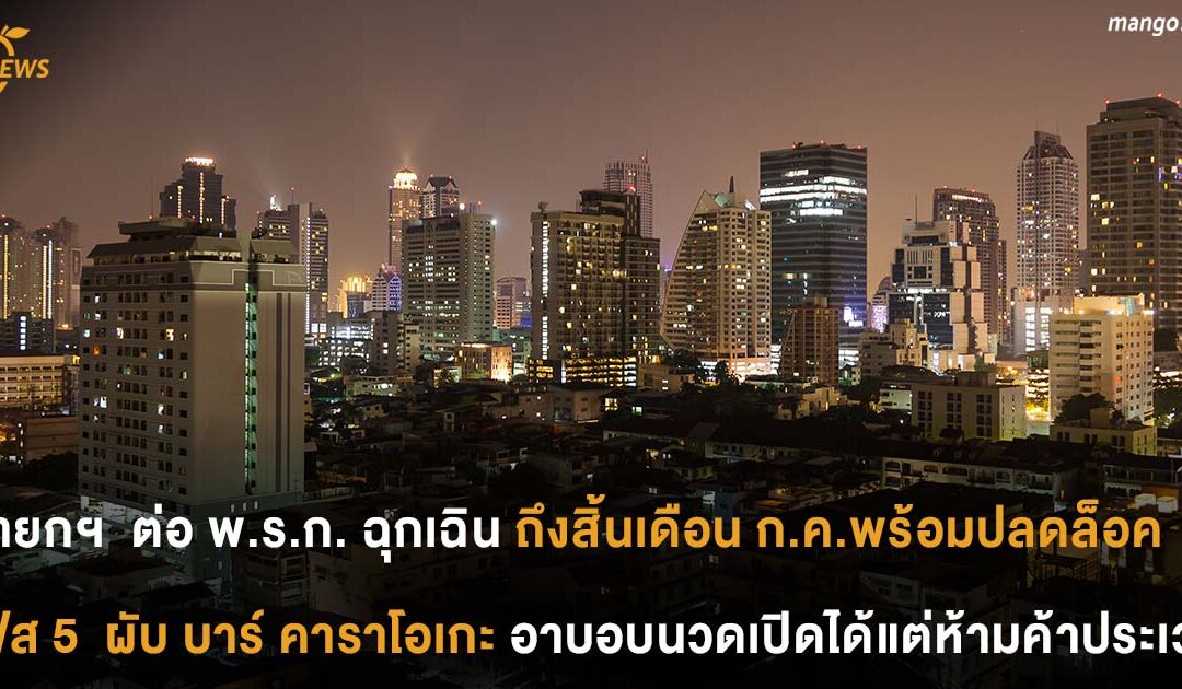นายกฯ  ต่อ พ.ร.ก. ฉุกเฉิน ถึงสิ้นเดือน ก.ค. พร้อมปลดล็อคเฟส 5  ผับ บาร์ คาราโอเกะ  อาบอบนวดเปิดได้ แต่ห้ามค้าประเวณี