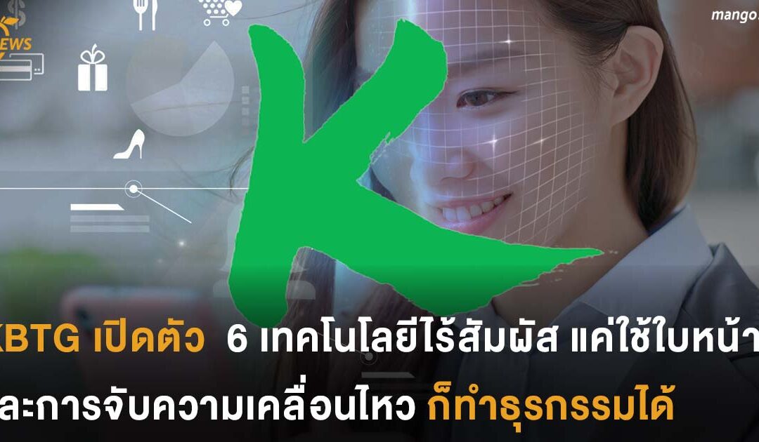 KBTG เปิดตัว  6 เทคโนโลยีไร้สัมผัส ‘ไม่ต้องจับ ไม่ต้อง Touch’ แค่ใช้ใบหน้าและการจับความเคลื่อนไหว ก็ทำธุรกรรมได้