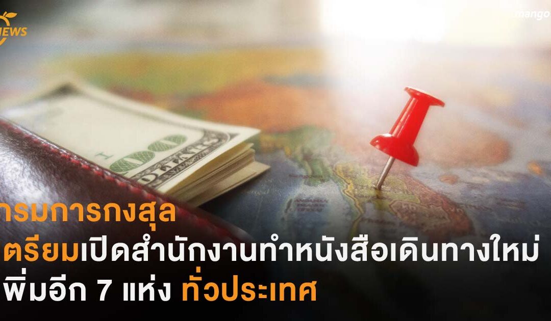 กรมการกงสุล เตรียมเปิดสำนักงานหนังสือเดินทางใหม่ เพิ่มอีก 7 แห่ง ทั่วประเทศ