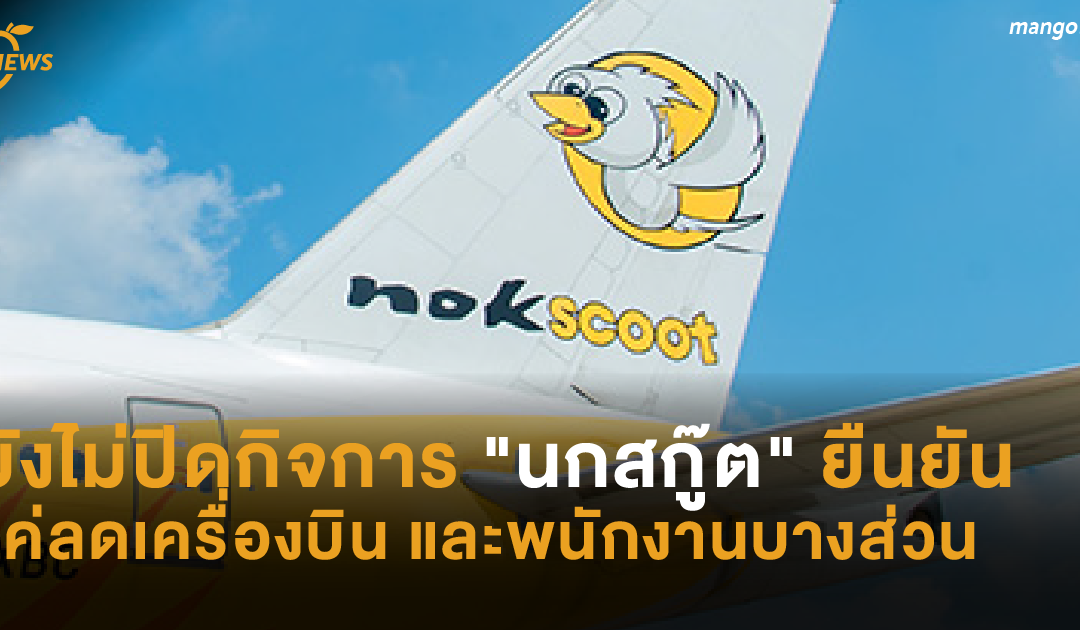 ยังไม่ปิดกิจการ “นกสกู๊ต” ยืนยัน แค่ลดเครื่องบิน และพนักงานบางส่วน