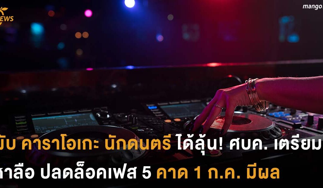 ผับ คาราโอเกะ นักดนตรี ได้ลุ้น! ศบค. เตรียม หาลือ ปลดล็อคเฟส 5 คาด 1 ก.ค. มีผล