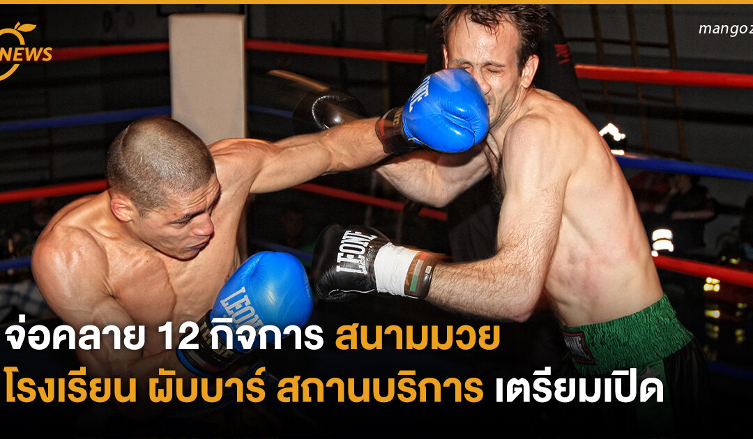 จ่อคลาย 12 กิจการ สนามมวย โรงเรียน ผับบาร์ สถานบริการ เตรียมเปิด!!