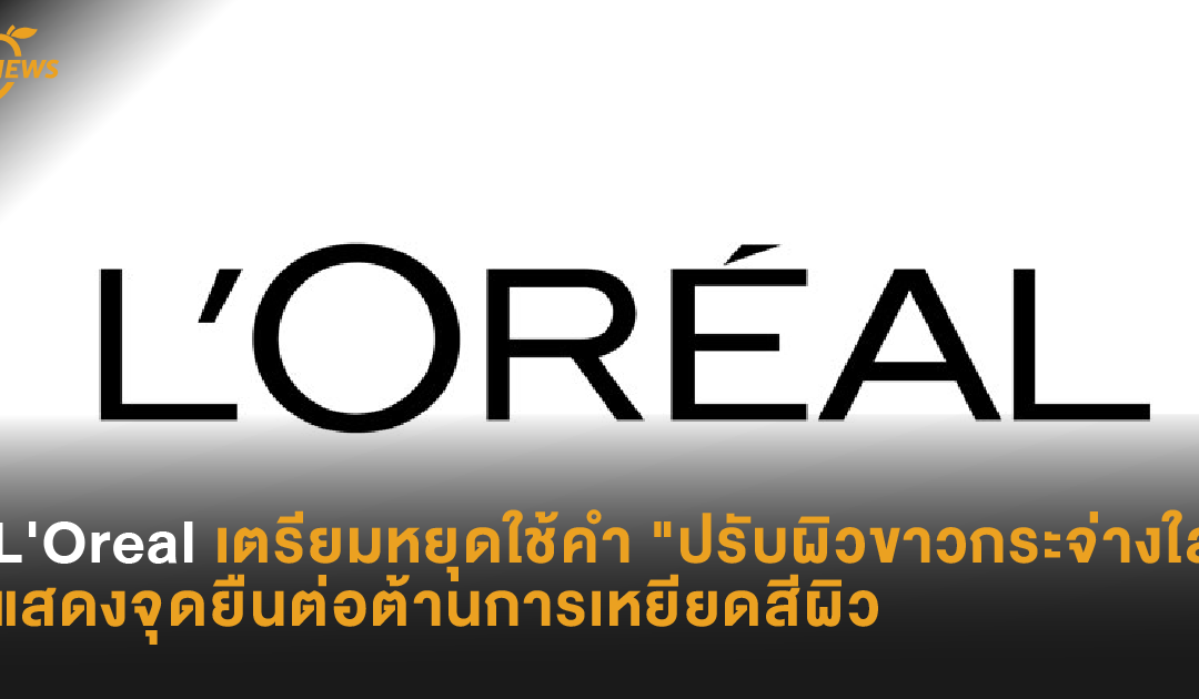 L’Oreal เตรียมหยุดใช้คำ “ปรับผิวขาวกระจ่างใส” แสดงจุดยืนต่อต้านการเหยียดสีผิว