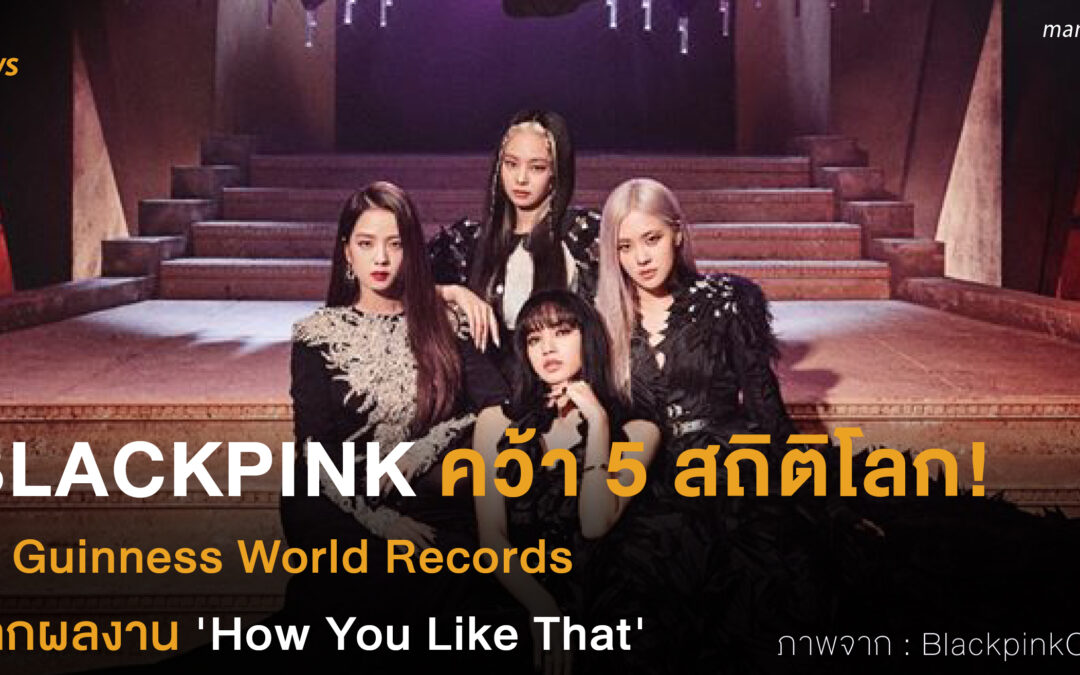 BLACKPINK คว้า 5 สถิติโลก! ใน Guinness World Records จากผลงาน ‘How You Like That’
