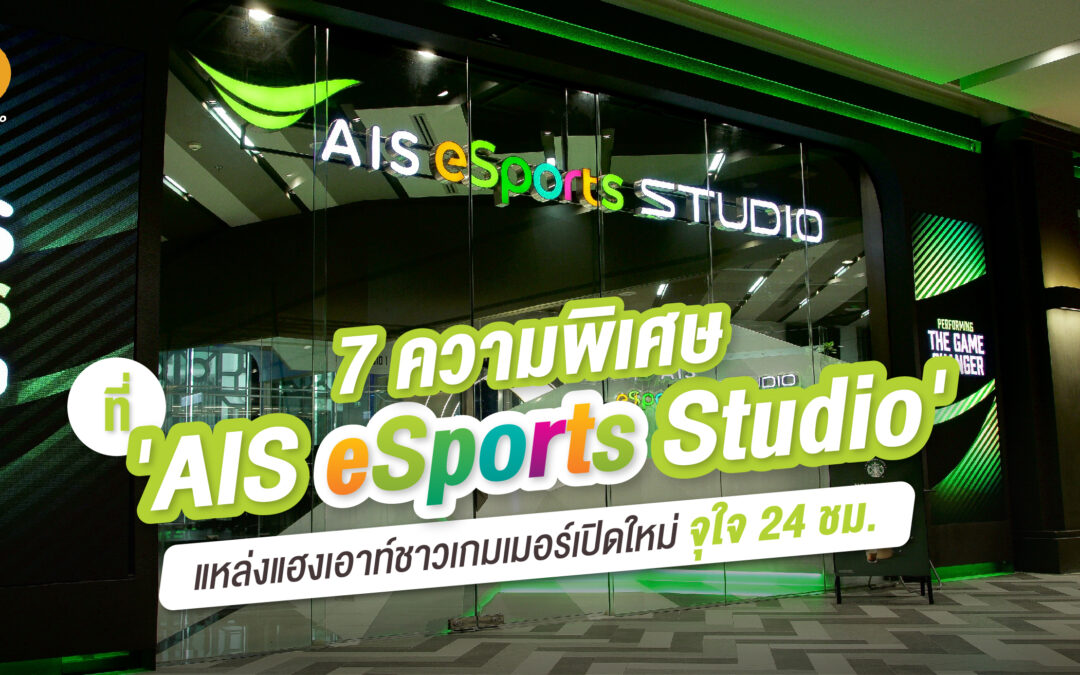 7 ความพิเศษที่ ‘AIS eSports Studio’ แหล่งแฮงเอาท์ชาวเกมเมอร์เปิดใหม่ จุใจ 24 ชม.