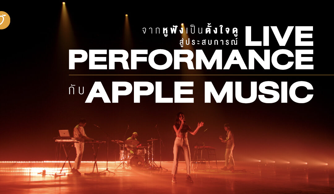 จากหูฟัง เป็นตั้งใจดู สู่ประสบการณ์  Live Performance กับ  Apple Music