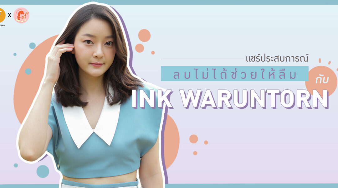 แชร์ประสบการณ์ลบไม่ได้ช่วยให้ลืม – INK WARUNTORN