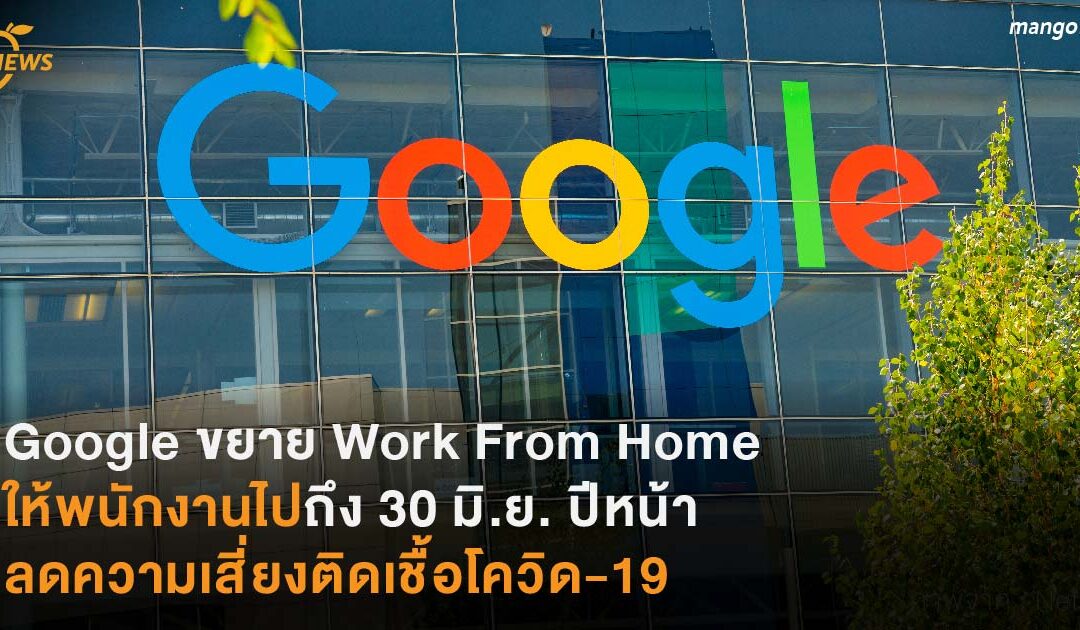 Google ขยาย Work From Home ให้พนักงานไปถึง 30 มิ.ย. ปีหน้า  ลดความเสี่ยงติดเชื้อโควิด-19