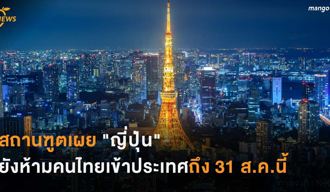 สถานฑูตเผย “ญี่ปุ่น”  ยังห้ามคนไทยเข้าประเทศถึง 31 ส.ค.นี้