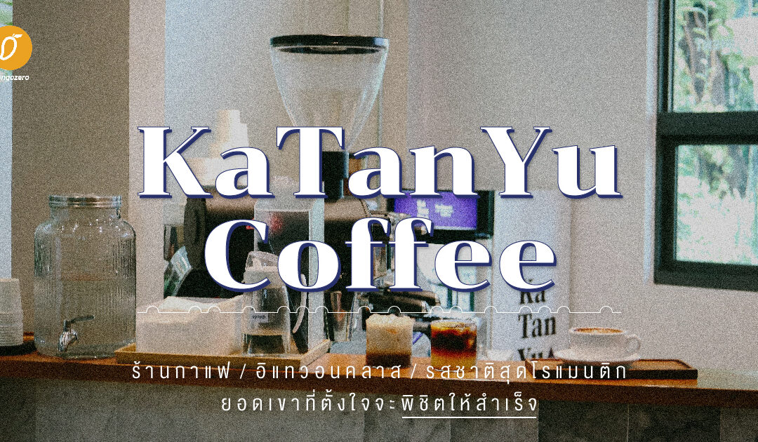 Katanyu Coffee: ร้านกาแฟ / อิแทวอนคลาส / รสชาติสุดโรแมนติก / ยอดเขาที่ตั้งใจจะพิชิตให้สำเร็จ