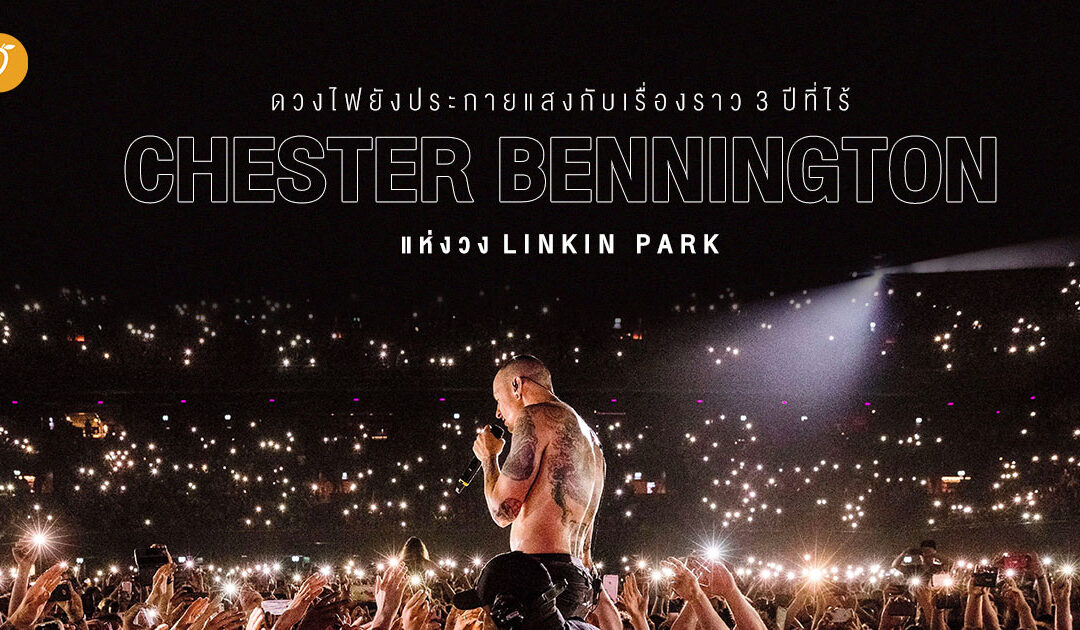ดวงไฟยังประกายแสง – เรื่องราว 3 ปีที่ไร้ Chester Bennington ของ Linkin Park