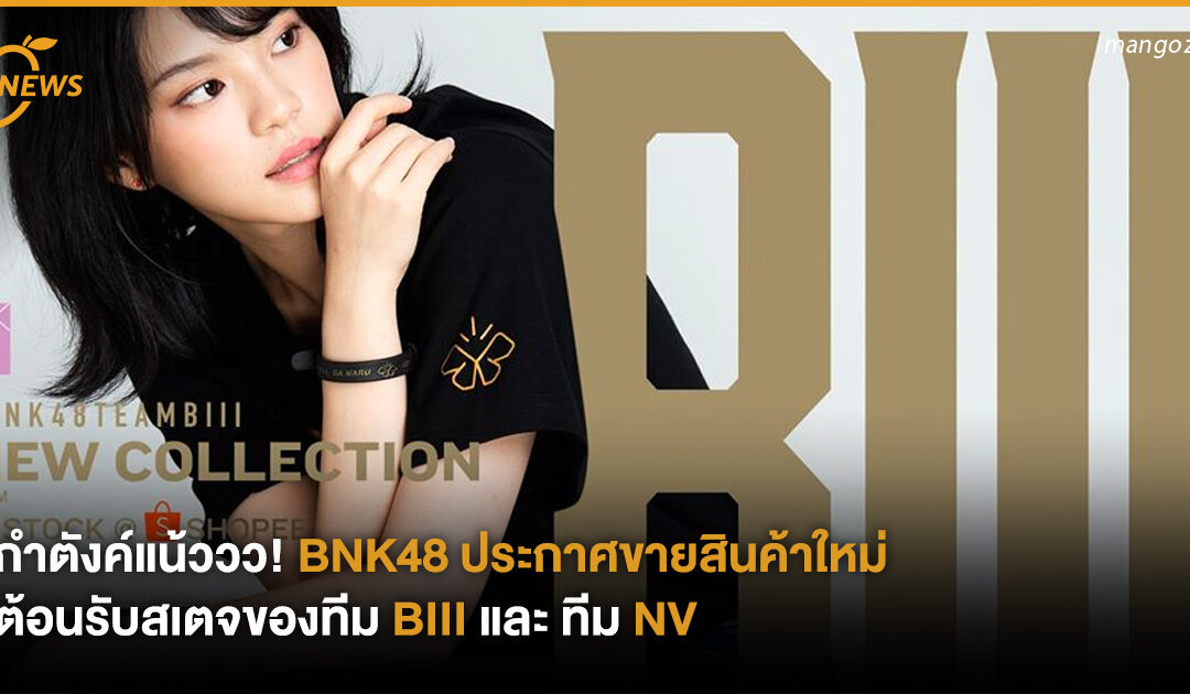 กำตังค์แน้ววว! BNK48 ประกาศขายสินค้าตอนรับสเตจใหม่ของทีม BIII และ ทีม NV 