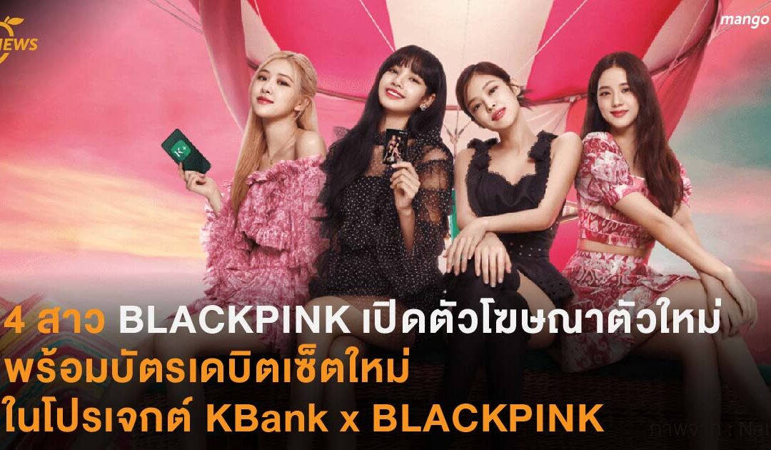 4 สาว BLACKPINK เปิดตัวโฆษณาตัวใหม่ พร้อมบัตรเดบิตเซ็ตใหม่ในโปรเจกต์ KBank x BLACKPINK