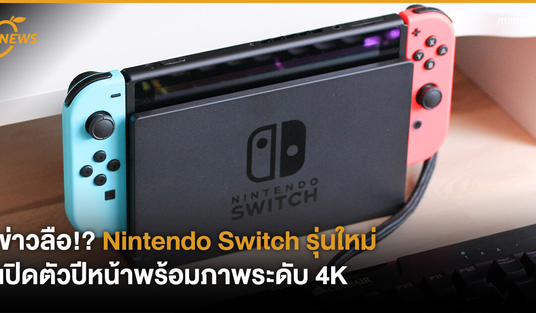 ข่าวลือ!? Nintendo Switch รุ่นใหม่ เปิดตัวปีหน้าพร้อมภาพระดับ 4K