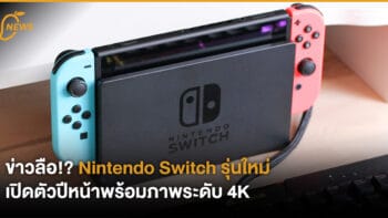 ข่าวลือ!? Nintendo Switch รุ่นใหม่ เปิดตัวปีหน้าพร้อมภาพระดับ 4K