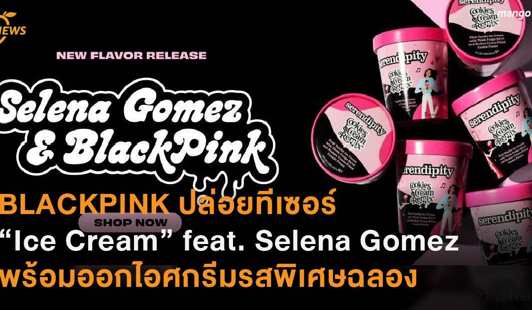 BLACKPINK ปล่อยทีเซอร์เพลงใหม่ “Ice Cream” feat. Selena Gomez  พร้อมคอลแลปส์แบรนด์ไอศกรีมออกรสชาติพิเศษฉลองซิงเกิลใหม่