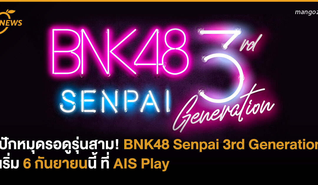 ปักหมุดรอดูรุ่นสาม! กับ BNK48 Senpai 3rd Generation เริ่ม 6 กันยายนนี้ ที่ AIS Play