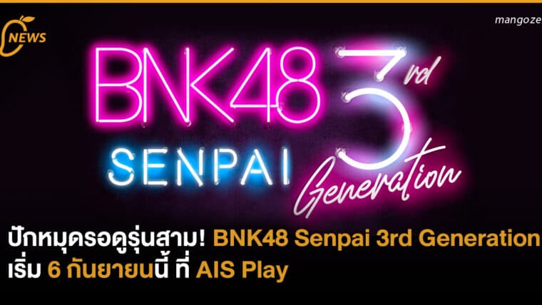 ปักหมุดรอดูรุ่นสาม! กับ BNK48 Senpai 3rd Generation เริ่ม 6 กันยายนนี้ ที่ AIS Play