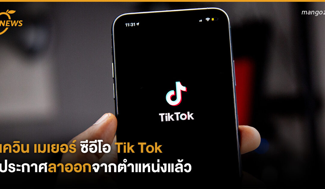 เควิน เมเยอร์ ซีอีโอ Tik Tok ประกาศลาออกจากตำแหน่งแล้ว