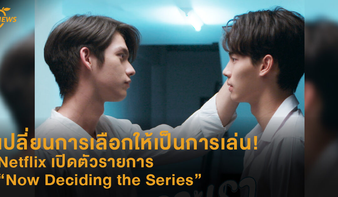 เปลี่ยนการเลือกให้เป็นการเล่น! Netflix เปิดตัว Now Deciding the Series