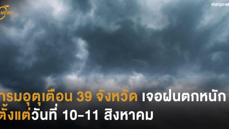 กรมอุตุเตือน 39 จังหวัดเจอฝนตกหนัก ตั้งแต่วันที่ 10-11 สิงหาคม