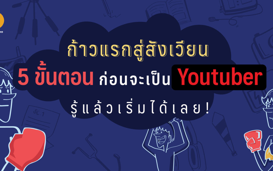 ก้าวแรกสู่สังเวียน ! 5 ขั้นตอนก่อนจะเป็น Youtuber รู้แล้วเริ่มได้เลย