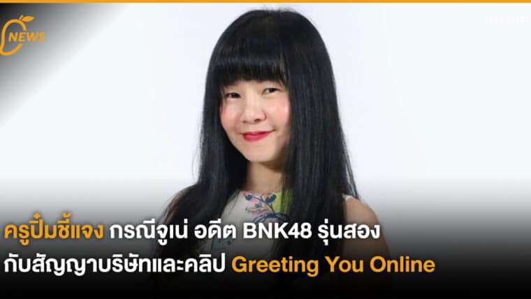 ครูปิ๋มชี้แจง กรณีจูเน่ อดีต BNK48 รุ่นสอง กับสัญญาบริษัทและคลิป Greeting You Online