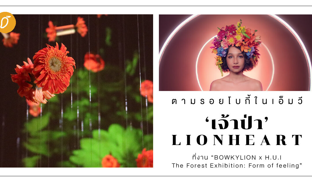 ตามรอยโบกี้ ใน MV ‘เจ้าป่า (Lionheart)’  ที่งาน “BOWKYLION x H.U.I The Forest Exhibition: Form of feeling” 