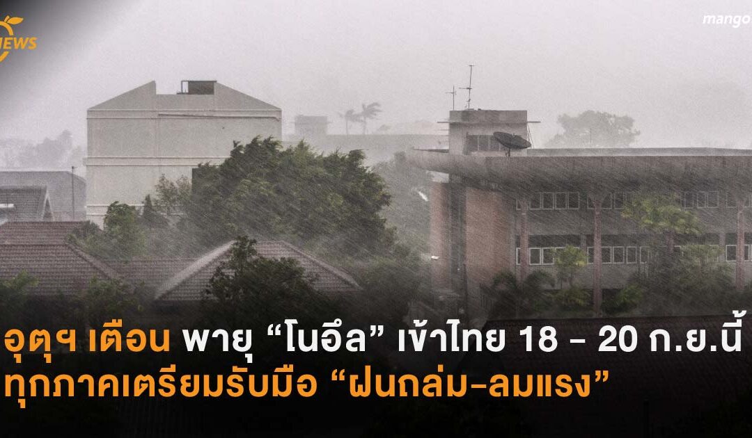 อุตุฯ เตือน พายุ “โนอึล” เข้าไทย 18 – 20 ก.ย.นี้ ทุกภาคเตรียมรับมือ “ฝนถล่ม-ลมแรง”