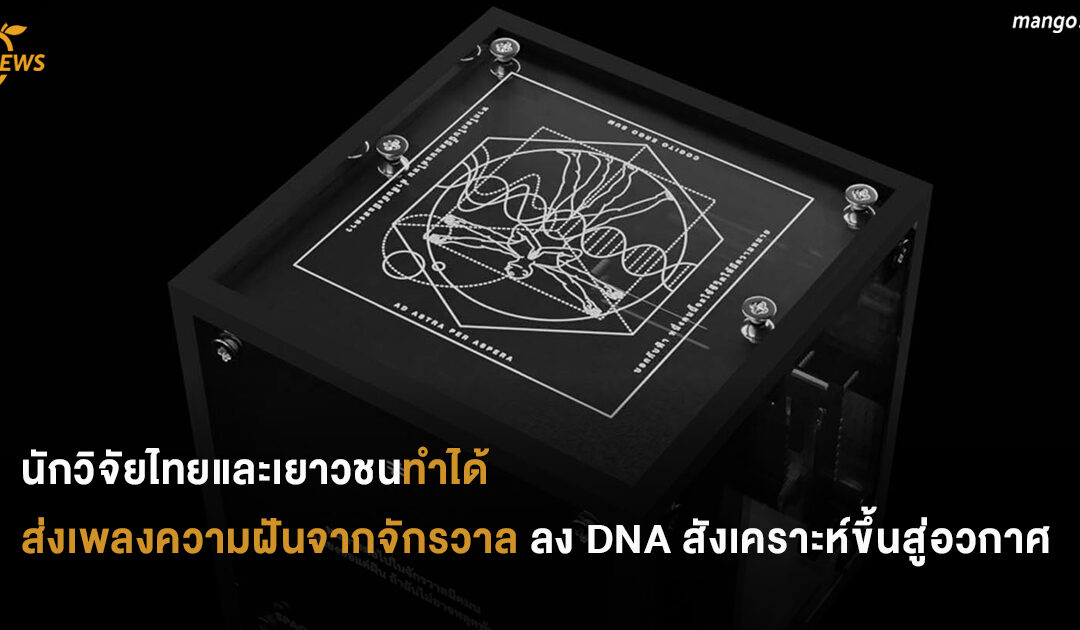 นักวิจัยไทยและเยาวชนไทยทำได้ ส่งเพลงความฝันจากจักรวาล ลง DNA สังเคราะห์ขึ้นสู่อวกาศ