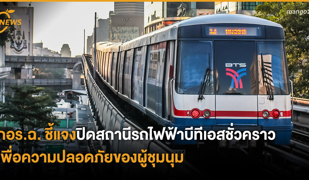 กอร.ฉ. ชี้แจง ปิดสถานีรถไฟฟ้าบีทีเอสชั่วคราวเพื่อความปลอดภัยของผู้ชุมนุม