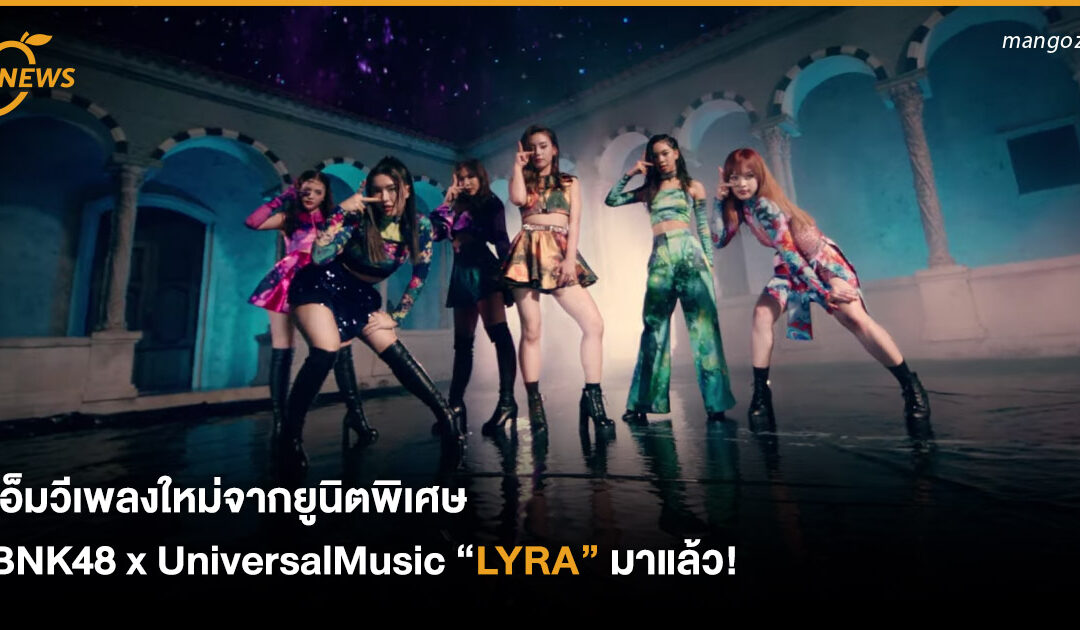 เอ็มวีเพลงใหม่จากยูนิตพิเศษ BNK48 x UniversalMusic “LYRA” มาแล้ว!