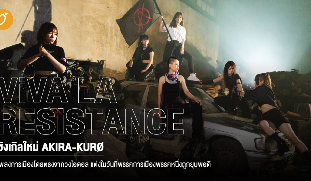 “ViVA LA RESiSTANCE” ซิงเกิลใหม่ AKIRA-KURØ เพลงการเมืองโดยตรงจากวงไอดอล แต่งในวันที่พรรคการเมืองใหม่พรรคหนึ่งถูกยุบพอดี