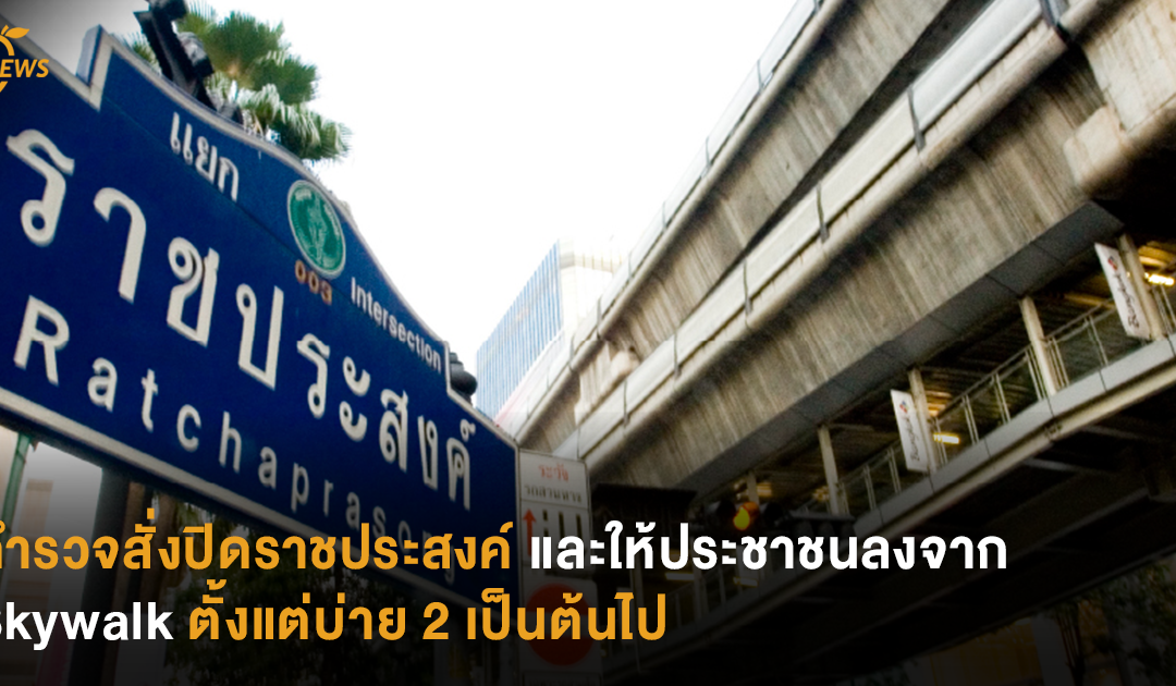 ตำรวจสั่งปิดราชประสงค์ และให้ประชาชนลงจาก Skywalk ตั้งแต่บ่าย 2 เป็นต้นไป