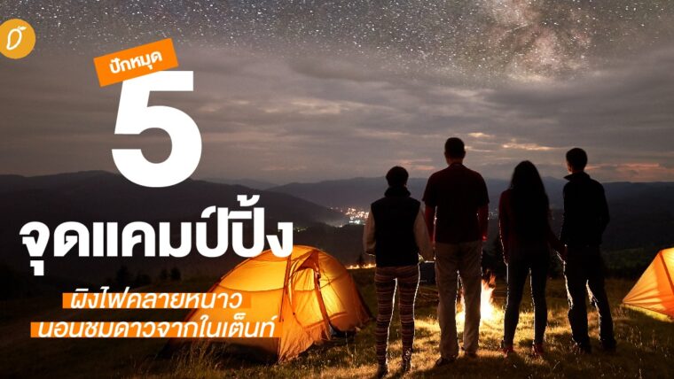 ปักหมุด 5 จุดแคมป์ปิ้ง ผิงไฟคลายหนาว นอนชมดาวจากในเต็นท์