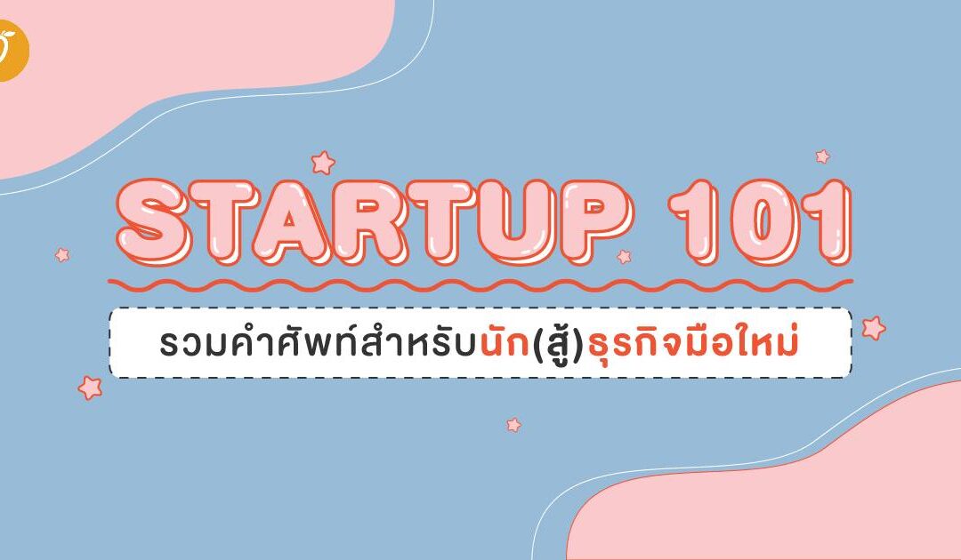 Startup 101 รวมคำศัพท์สำหรับนัก(สู้)ธุรกิจมือใหม่