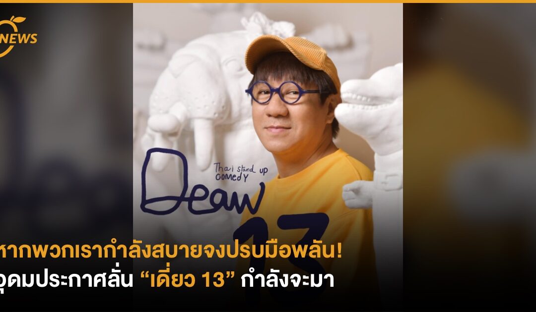 หากพวกเรากำลังสบายจงปรบมือพลัน! อุดมประกาศลั่น “เดี่ยว 13” กำลังจะมา