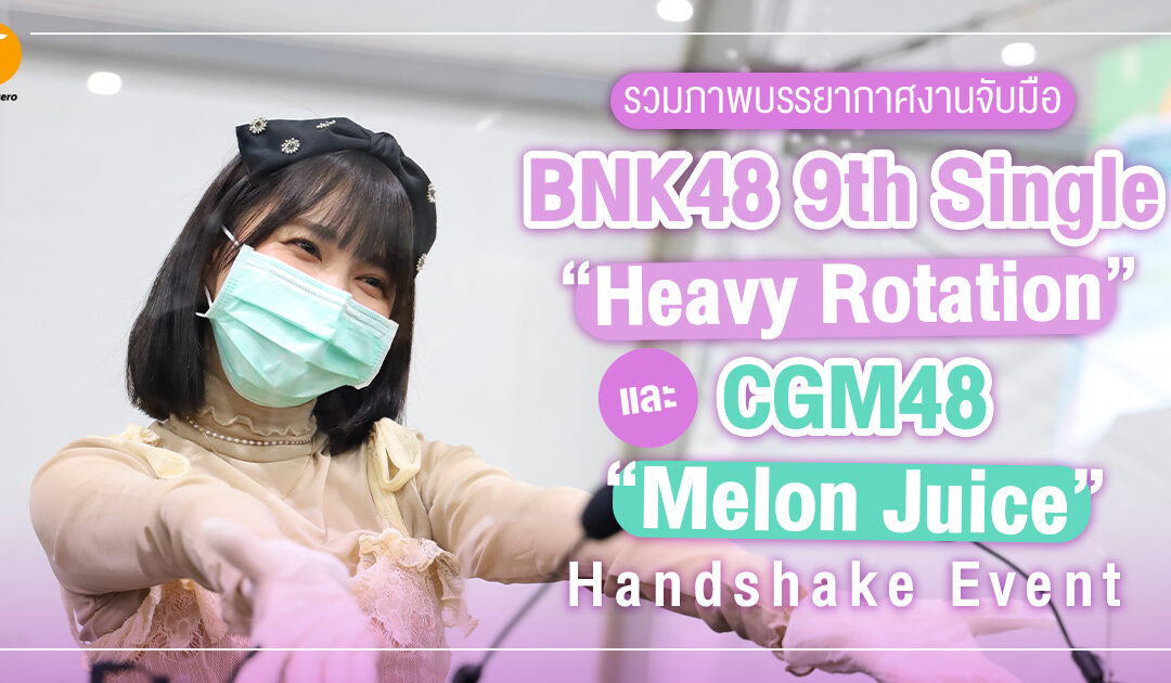 รวมภาพบรรยากาศงานจับมือ BNK48 9th Single “Heavy Rotation” และ CGM48 “Melon Juice” Handshake Event